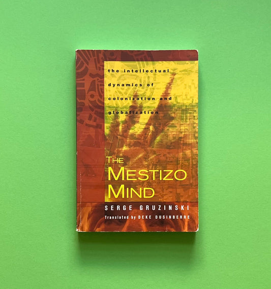 The Mestizo Mind: The Intellectual Dynamics of Colonization and Globalization