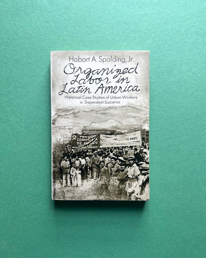 Organized Latin America Historical Case Studies of Urban Workers in Dependent Societies